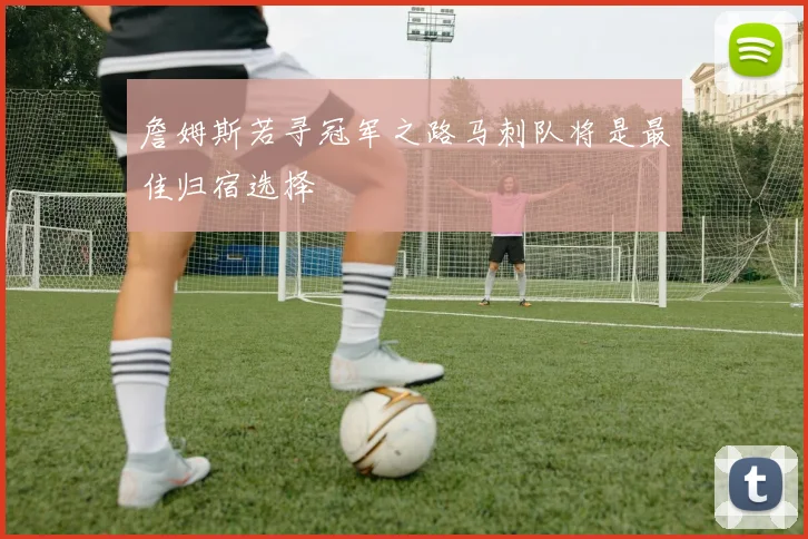 詹姆斯若寻冠军之路马刺队将是最佳归宿选择