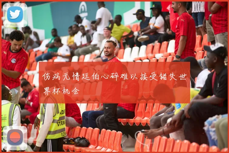 伤病无情廷伯心碎难以接受错失世界杯机会
