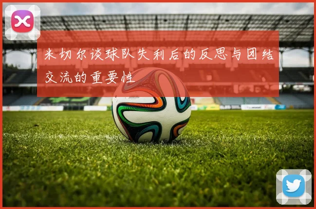 米切尔谈球队失利后的反思与团结交流的重要性