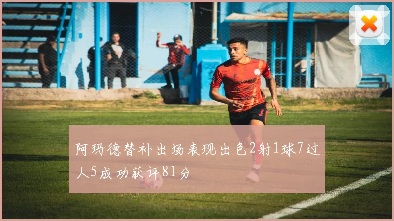 阿玛德替补出场表现出色2射1球7过人5成功获评81分