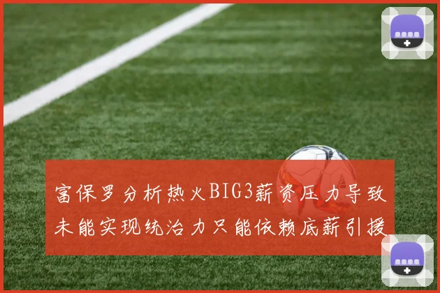 富保罗分析热火BIG3薪资压力导致未能实现统治力只能依赖底薪引援