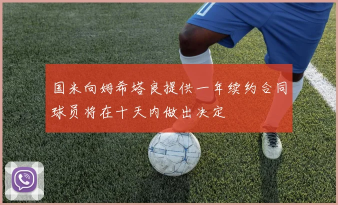 国米向姆希塔良提供一年续约合同球员将在十天内做出决定