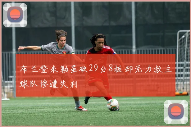 布兰登米勒虽砍29分8板却无力救主球队惨遭失利
